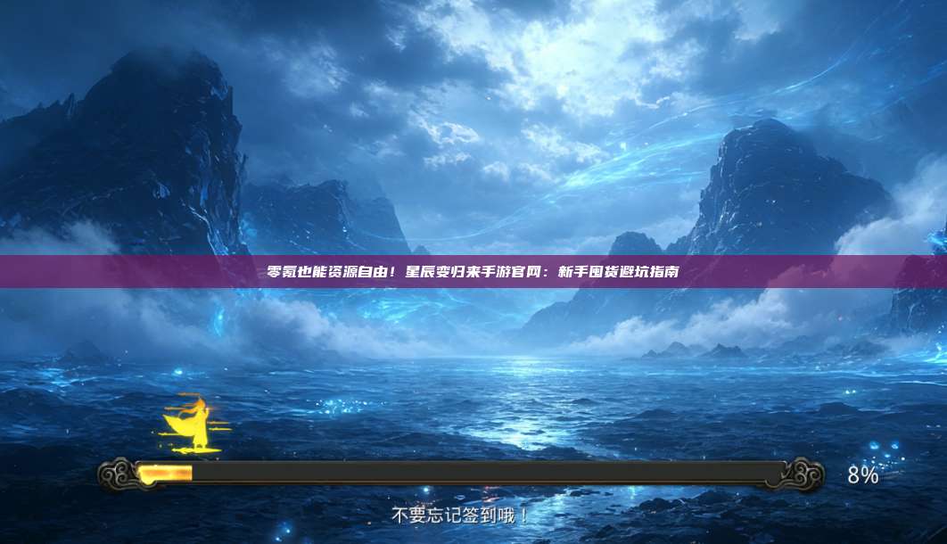 零氪也能资源自由！星辰变归来手游官网：新手囤货避坑指南 第1张